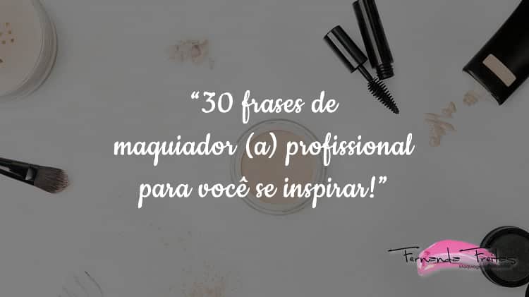 30 frases de maquiador (a) para você se inspirar - Fernanda Freitas Makeup